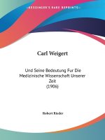 Carl Weigert: Und Seine Bedeutung Fur Die Medizinische Wissenschaft Unserer Zeit (1906)