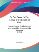 Ce Que Coute La Paix Armee Et Comment En Finir: Rapport Redige Pour Le Congres International Du Commerce Et De L'Industrie (1900)