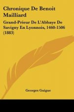 Chronique De Benoit Mailliard: Grand-Prieur De L'Abbaye De Savigny En Lyonnois, 1460-1506 (1883)