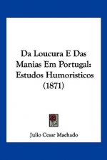 Da Loucura E Das Manias Em Portugal: Estudos Humoristicos (1871)