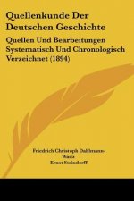 Quellenkunde Der Deutschen Geschichte: Quellen Und Bearbeitungen Systematisch Und Chronologisch Verzeichnet (1894)