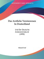 Das Arztliche Vereinswesen In Deutschland: Und Der Deutsche Arztevereinsbund (1890)