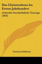 Das Christenthum Im Ersten Jahrhundert: Achtzehn Geschichtliche Vortrage (1853)