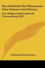 Das Christliche Des Platonismus Oder Sokrates Und Christus: Eine Religionsphilosophische Untersuchung (1837)