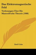 Das Elektromagnetische Feld: Vorlesungen Uber Die Maxwell'sche Theorie (1900)