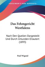 Das Fehmgericht Westfalens: Nach Den Quellen Dargestellt Und Durch Urkunden Erlautert (1893)