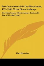 Das Gemerkbuchlein Des Hans Sachs, 1555-1561, Nebst Einem Anhange: Die Nurnberger Meistersinger-Protocolle Von 1595-1605 (1898)