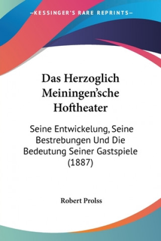 Das Herzoglich Meiningen'sche Hoftheater: Seine Entwickelung, Seine Bestrebungen Und Die Bedeutung Seiner Gastspiele (1887)