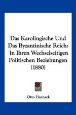 Das Karolingische Und Das Byzantinische Reich: In Ihren Wechselseitigen Politischen Beziehungen (1880)