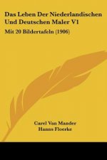 Das Leben Der Niederlandischen Und Deutschen Maler V1: Mit 20 Bildertafeln (1906)