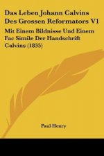 Das Leben Johann Calvins Des Grossen Reformators V1: Mit Einem Bildnisse Und Einem Fac Simile Der Handschrift Calvins (1835)