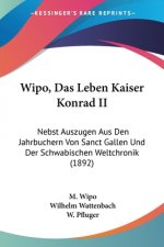Wipo, Das Leben Kaiser Konrad II: Nebst Auszugen Aus Den Jahrbuchern Von Sanct Gallen Und Der Schwabischen Weltchronik (1892)