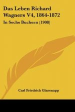 Das Leben Richard Wagners V4, 1864-1872: In Sechs Buchern (1908)