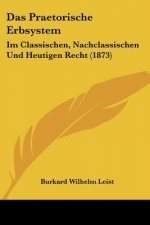 Das Praetorische Erbsystem: Im Classischen, Nachclassischen Und Heutigen Recht (1873)