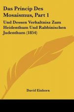 Das Princip Des Mosaismus, Part 1: Und Dessen Verhaltnisz Zum Heidenthum Und Rabbinischen Judenthum (1854)