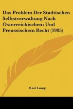 Das Problem Der Stadtischen Selbstverwaltung Nach Osterreichischem Und Preussischem Recht (1905)