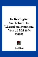 Das Reichsgesetz Zum Schutz Der Waarenbezeichnungen: Vom 12 Mai 1894 (1897)