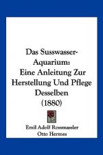 Das Susswasser-Aquarium: Eine Anleitung Zur Herstellung Und Pflege Desselben (1880)
