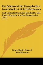 Das Zehntrecht Der Evangelischen Landeskirche A. B. In Siebenburgen: Und Urkundenbuch Zur Geschichte Des Kisder Kapitels Vor Der Reformation (1875)
