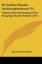 De Aeldste Danske Archivregistraturer V4: Udgivne Efter Beslutning Af Det Kongelige Danske Selskab (1875)