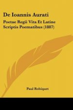 De Ioannis Aurati: Poetae Regii Vita Et Latine Scriptis Poematibus (1887)