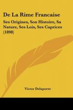 De La Rime Francaise: Ses Origines, Son Histoire, Sa Nature, Ses Lois, Ses Caprices (1898)