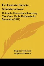 De Laatste Groote Schilderschool: Critische Kunstebeschouwing Van Onze Oude Hollandsche Meesters (1877)