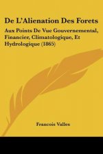 De L'Alienation Des Forets: Aux Points De Vue Gouvernemental, Financier, Climatologique, Et Hydrologique (1865)