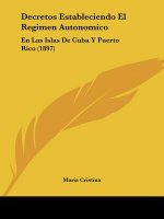 Decretos Estableciendo El Regimen Autonomico: En Las Islas De Cuba Y Puerto Rico (1897)