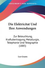 Die Elektricitat Und Ihre Anwendungen: Zur Beleuchtung, Kraftubertragung, Metallurgie, Telephonie Und Telegraphie (1885)