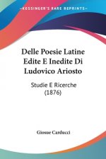 Delle Poesie Latine Edite E Inedite Di Ludovico Ariosto: Studie E Ricerche (1876)