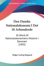 Den Danske Nationalokonomi I Det 18 Arhundrede: Et Afsnit Af Nationalokonomiens Historie I Danmark (1902)