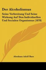 Der Alcoholismus: Seine Verbreitung Und Seine Wirkung Auf Den Individuellen Und Socialen Organismus (1878)