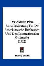 Der Aldrich Plan: Seine Bedeutung Fur Das Amerikanische Bankwesen Und Den Internationalen Geldmarkt (1912)