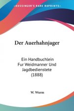 Der Auerhahnjager: Ein Handbuchlein Fur Weidmanner Und Jagdbedienstete (1888)