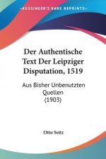 Der Authentische Text Der Leipziger Disputation, 1519: Aus Bisher Unbenutzten Quellen (1903)