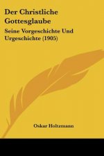 Der Christliche Gottesglaube: Seine Vorgeschichte Und Urgeschichte (1905)