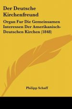Der Deutsche Kirchenfreund: Organ Fur Die Gemeinsamen Interessen Der Amerikanisch-Deutschen Kirchen (1848)
