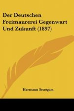 Der Deutschen Freimaurerei Gegenwart Und Zukunft (1897)