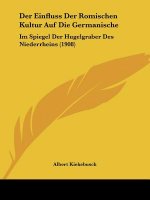 Der Einfluss Der Romischen Kultur Auf Die Germanische: Im Spiegel Der Hugelgraber Des Niederrheins (1908)