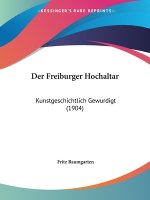 Der Freiburger Hochaltar: Kunstgeschichtlich Gewurdigt (1904)