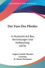 Der Fuss Des Pferdes: In Rucksicht Auf Bau, Verrichtungen Und Hufbeschlag (1876)