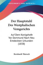 Der Hauptstuhl Des Westphalischen Vemgerichts: Auf Dem Konigshofe Vor Dortmund Nach Neu Entdeckten Urkunden (1838)