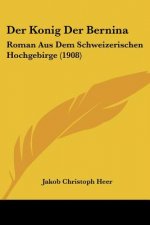 Der Konig Der Bernina: Roman Aus Dem Schweizerischen Hochgebirge (1908)