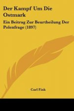 Der Kampf Um Die Ostmark: Ein Beitrag Zur Beurtheilung Der Polenfrage (1897)