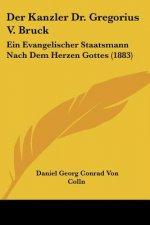 Der Kanzler Dr. Gregorius V. Bruck: Ein Evangelischer Staatsmann Nach Dem Herzen Gottes (1883)