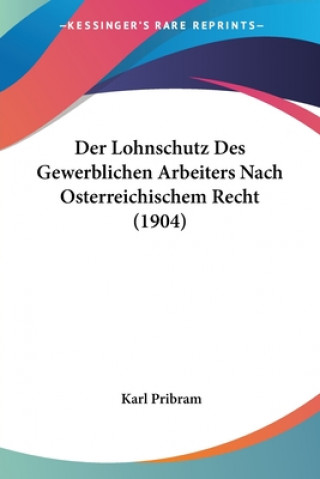 Der Lohnschutz Des Gewerblichen Arbeiters Nach Osterreichischem Recht (1904)