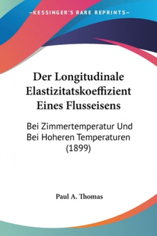 Der Longitudinale Elastizitatskoeffizient Eines Flusseisens: Bei Zimmertemperatur Und Bei Hoheren Temperaturen (1899)