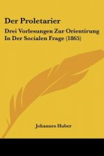 Der Proletarier: Drei Vorlesungen Zur Orientirung In Der Socialen Frage (1865)