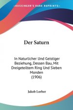Der Saturn: In Naturlicher Und Geistiger Beziehung, Dessen Bau, Mit Dreigeteiltem Ring Und Sieben Monden (1906)